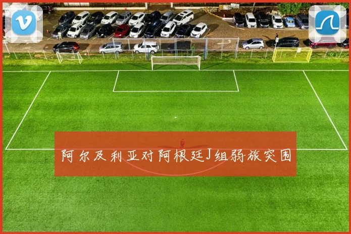 阿尔及利亚对阿根廷J组弱旅突围