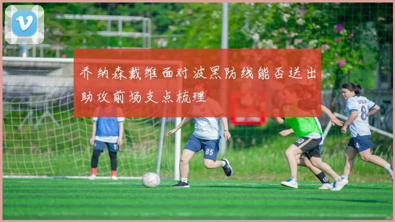 乔纳森戴维面对波黑防线能否送出助攻前场支点梳理
