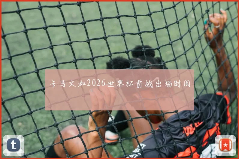 卡马文加2026世界杯首战出场时间