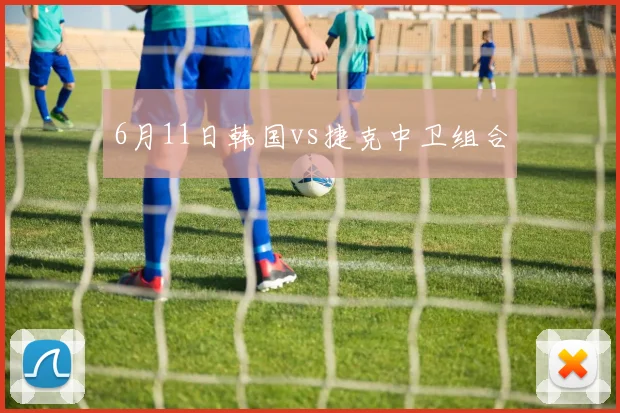 6月11日韩国vs捷克中卫组合