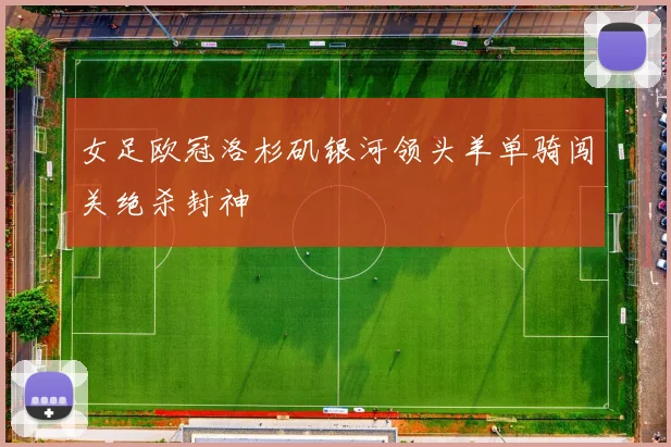 女足欧冠洛杉矶银河领头羊单骑闯关绝杀封神