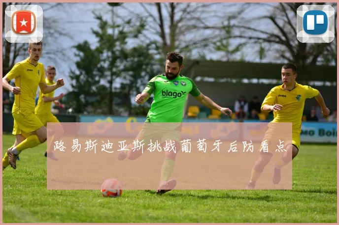 路易斯迪亚斯挑战葡萄牙后防看点