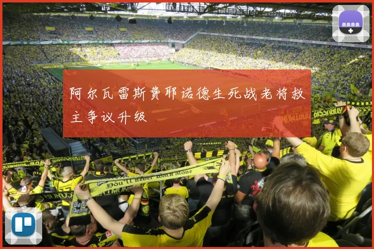 阿尔瓦雷斯费耶诺德生死战老将救主争议升级