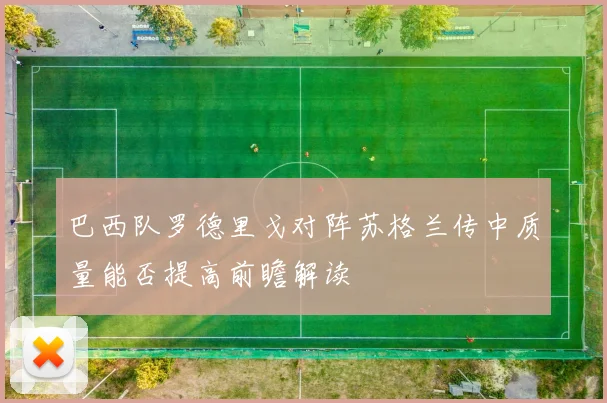 巴西队罗德里戈对阵苏格兰传中质量能否提高前瞻解读