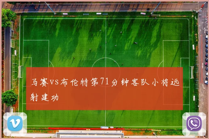 马赛vs布伦特第71分钟客队小将远射建功