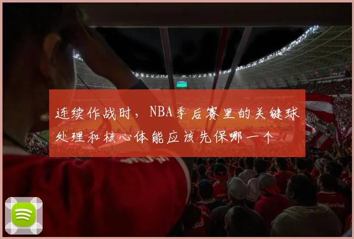 连续作战时,NBA季后赛里的关键球处理和核心体能应该先保哪一个