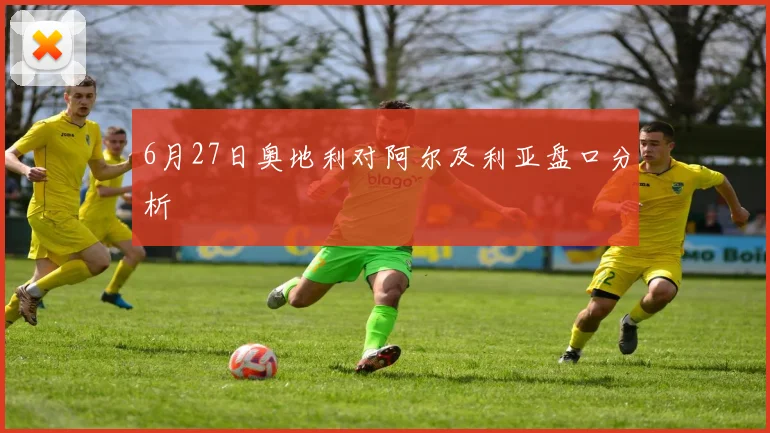 6月27日奥地利对阿尔及利亚盘口分析