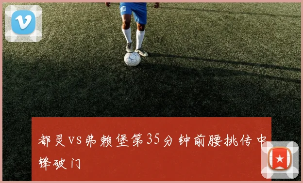 都灵vs弗赖堡第35分钟前腰挑传中锋破门