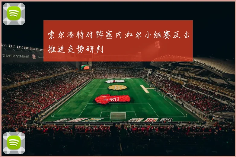 索尔洛特对阵塞内加尔小组赛反击推进走势研判