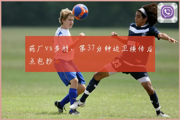 药厂vs多特，第37分钟边卫横传后点包抄