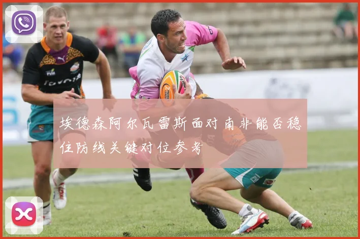 埃德森阿尔瓦雷斯面对南非能否稳住防线关键对位参考