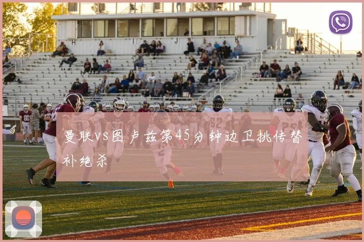 曼联vs图卢兹第45分钟边卫挑传替补绝杀