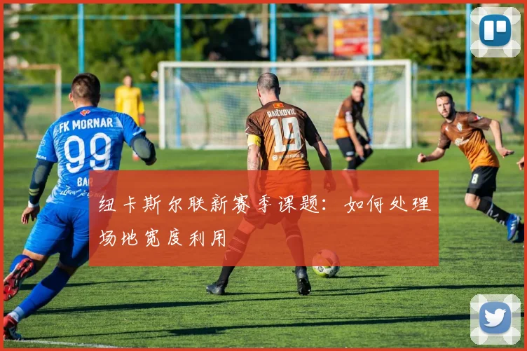 纽卡斯尔联新赛季课题：如何处理场地宽度利用