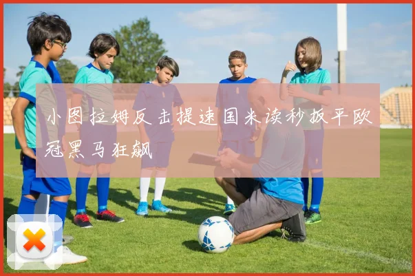 小图拉姆反击提速国米读秒扳平欧冠黑马狂飙
