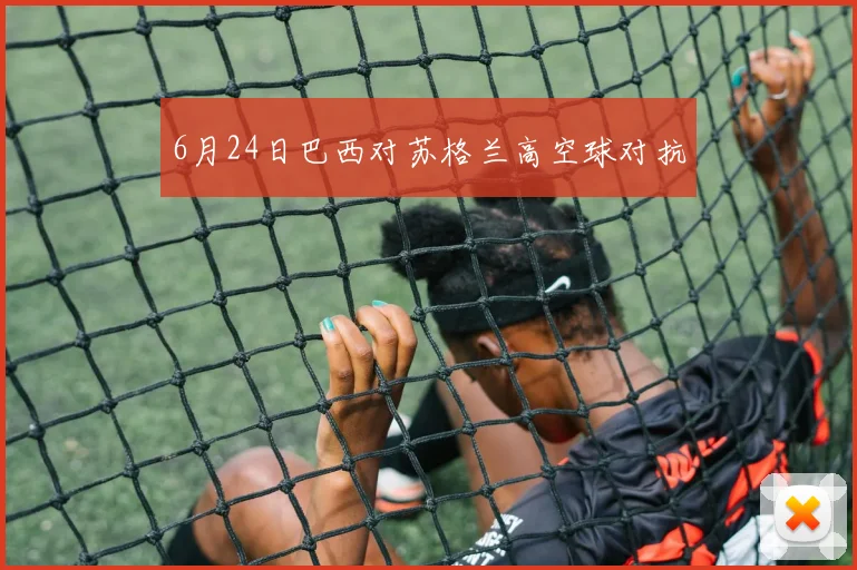 6月24日巴西对苏格兰高空球对抗