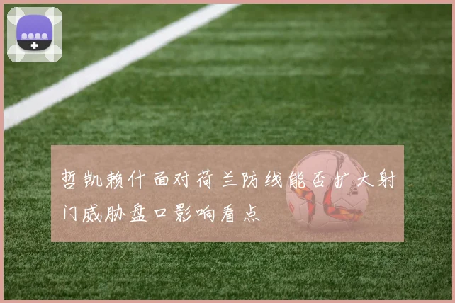 哲凯赖什面对荷兰防线能否扩大射门威胁盘口影响看点