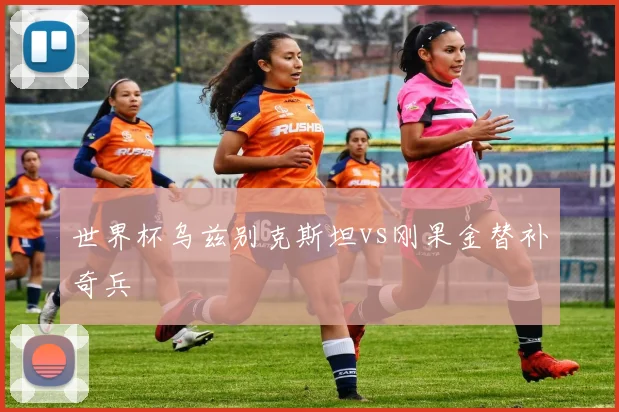 世界杯乌兹别克斯坦vs刚果金替补奇兵