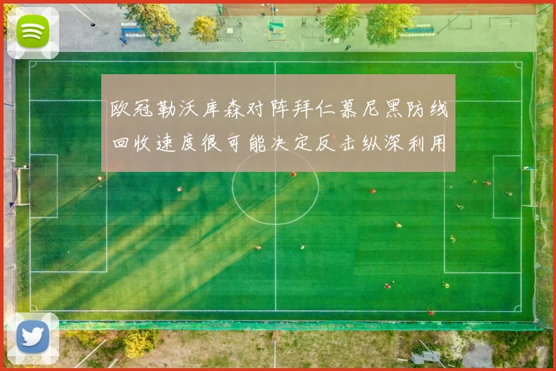 欧冠勒沃库森对阵拜仁慕尼黑防线回收速度很可能决定反击纵深利用