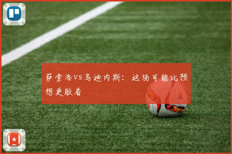 萨索洛vs乌迪内斯:这场可能比预想更胶着