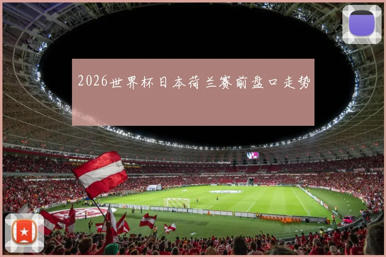 2026世界杯日本荷兰赛前盘口走势