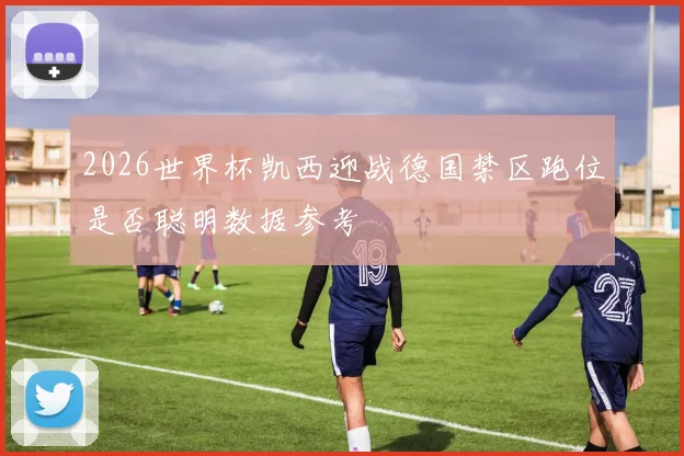 2026世界杯凯西迎战德国禁区跑位是否聪明数据参考